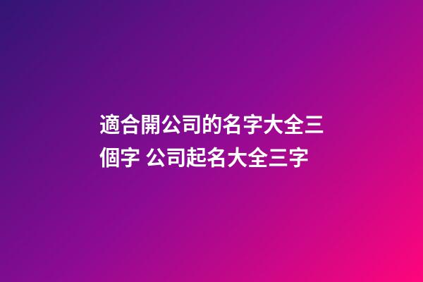 適合開公司的名字大全三個字 公司起名大全三字-第1張-公司起名-玄機派